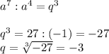 a^7:a^4=q^3\\\\q^3=27:(-1)=-27\\q= \sqrt[3]{-27}=-3