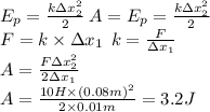 E_p = \frac{k\Delta {x}^{2}_2 }{2} \: A = E_p = \frac{k\Delta {x}^{2} _2}{2} \\ F = k \times \Delta x_1 \: \: k = \frac{F}{\Delta x_1} \\ A = \frac{F\Delta {x}^{2} _2}{2\Delta x_1} \\ A = \frac{10H \times {(0.08m)}^{2} }{2 \times 0.01m} = 3.2J