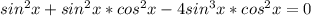 sin^{2}x+sin^{2}x*cos^{2}x-4sin^{3}x*cos^{2}x=0