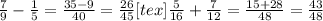 \frac{7}{9} - \frac{1}{5} = \frac{35-9}{40} = \frac{26}{45} [tex] \frac{5}{16} + \frac{7}{12} = \frac{15+28}{48} = \frac{43}{48}