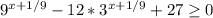 9^{x+1/9} -12*3 ^{x+1/9} +27 \geq 0