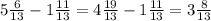 5 \frac{6}{13} - 1 \frac{11}{13} = 4 \frac{19}{13} - 1 \frac{11}{13} = 3 \frac{8}{13}