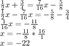 \frac{1}{2} x+ \frac{3}{4} = \frac{7}{16}x- \frac{5}{8} \\ \frac{1}{2}x- \frac{7}{16} x=- \frac{5}{8} - \frac{3}{4} \\ \frac{1}{16}x=- \frac{11}{8} \\ x=- \frac{11}{8} * \frac{16}{1} \\ x=-22