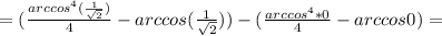 =(\frac{arccos^4(\frac{1}{ \sqrt{2}})}{4}-arccos(\frac{1}{ \sqrt{2}}))-(\frac{arccos^4*0}{4}-arccos0)=