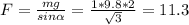 F= \frac{mg}{sin \alpha }= \frac{1*9.8*2}{ \sqrt{3} } =11.3