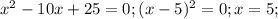 x^2-10x+25=0;(x-5)^2=0;x=5;