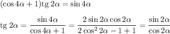 (\cos {4\alpha} + 1)\mathrm {tg} \: 2\alpha = \sin {4\alpha} \\ \\&#10;\mathrm{tg} \: 2\alpha = \dfrac{\sin {4\alpha}}{\cos{4\alpha} + 1} = \dfrac{2\sin{2\alpha}\cos{2\alpha}}{2\cos^2{2\alpha} - 1 + 1} = \dfrac{\sin {2\alpha}}{\cos{2\alpha}}