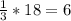 \frac{1}{3} * 18 = 6