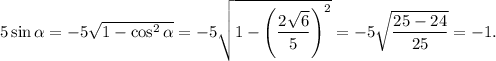 5 \sin \alpha = -5\sqrt{1 - \cos^2 \alpha} = -5\sqrt{1 - \left(\dfrac{2\sqrt{6}}{5}\right)^2} = -5\sqrt{\dfrac{25-24}{25}} = -1.