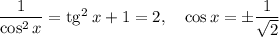 \dfrac{1}{\cos^2 x} = \mathrm{tg}^2 \: x + 1 = 2, \quad \cos x = \pm \dfrac{1}{\sqrt{2}}