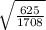 \sqrt{ \frac{625}{1708} }