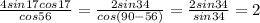 \frac{4 sin 17cos17}{cos56}= \frac{2sin34}{cos(90-56)}=\frac{2sin34}{sin34}=2