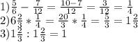 1) \frac{5}{6} - \frac{7}{12} = \frac{10-7}{12} = \frac{3}{12} = \frac{1}{4} \\ 2)6 \frac{2}{3} * \frac{1}{4} = \frac{20}{3} * \frac{1}{4} = \frac{5}{3}=1 \frac{2}{3} \\ 3)1 \frac{2}{3} :1 \frac{2}{3} =1