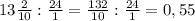 13 \frac{2}{10} : \frac{24}{1} = \frac{132}{10} : \frac{24}{1} = 0,55