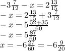 -3 \frac{7}{12} -x=2 \frac{13}{15} \\ -x=2 \frac{13}{15} +3 \frac{7}{12} \\ -x=5 \frac{52+35}{60} \\ -x=5 \frac{87}{60} \\ x=-6 \frac{27}{60}=-6 \frac{9}{20}