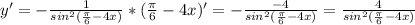 y'=- \frac{1}{sin^{2}( \frac{ \pi }{6}-4x) } *( \frac{ \pi }{6}-4x)'=- \frac{-4}{sin^{2}( \frac{ \pi }{6}-4x) } = \frac{4}{sin^{2}( \frac{ \pi }{6}-4x) } \\