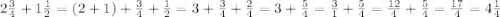 2 \frac{3}{4} + 1 \frac{1}{2} = (2+1) + \frac{3}{4} + \frac{1}{2} = 3 + \frac{3}{4} + \frac{2}{4} = 3 + \frac{5}{4} = \frac{3}{1} +\frac{5}{4} = \frac{12}{4} + \frac{5}{4} = \frac{17}{4} = 4 \frac{1}{4}