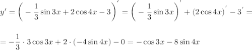 y'=\bigg(-\dfrac{1}{3}\sin 3x+2\cos4x-3\bigg)^{'}=\bigg(-\dfrac{1}{3}\sin3x\bigg)^{'}+\left(2\cos4x\right)^{'}-3^{'}=\\ \\ \\ =-\dfrac{1}{3}\cdot 3\cos 3x+2\cdot (-4\sin 4x)-0=-\cos3x-8\sin4x