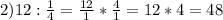 2)12: \frac{1}{4}= \frac{12}{1}* \frac{4}{1}=12*4=48