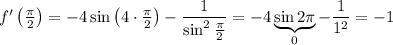 f'\left(\frac{\pi}{2}\right)=-4\sin \left(4\cdot\frac{\pi}{2}\right) -\dfrac{1}{\sin^2\frac{\pi}{2}}=-4\underbrace{\sin 2\pi}_{0}-\dfrac{1}{1^2}=-1