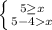 \left \{ {{5 \geq x } \atop {5-4x }} \right.