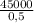 \frac{45000}{0,5}