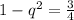 1-q^{2}=\frac{3}{4}