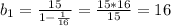 b_{1}=\frac{15}{1- \frac{1}{16}}=\frac{15*16}{15}=16