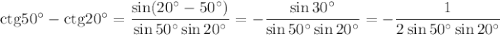 {\rm ctg}50^\circ-{\rm ctg}20^\circ=\dfrac{\sin(20^\circ-50^\circ)}{\sin50^\circ\sin20^\circ}=-\dfrac{\sin30^\circ}{\sin50^\circ\sin20^\circ}=-\dfrac{1}{2\sin50^\circ\sin20^\circ}