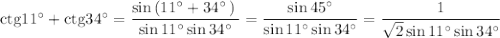 {\rm ctg}11^\circ+{\rm ctg}34^\circ=\dfrac{\sin\left(11^\circ+34^\circ\left)}{\sin11^\circ\sin34^\circ}=\dfrac{\sin45^\circ}{\sin11^\circ\sin34^\circ}=\dfrac{1}{\sqrt{2}\sin11^\circ\sin34^\circ}
