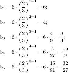 \rm b_1=6\cdot \bigg(\dfrac{2}{3}\bigg)^{1-1}=6;\\ \\ \rm b_2=6\cdot \bigg(\dfrac{2}{3}\bigg)^{2-1}=4;\\ \\ \rm b_3=6\cdot \bigg(\dfrac{2}{3}\bigg)^{3-1}=6\cdot\dfrac{4}{9}=\dfrac{8}{3};\\ \\ b_4=6\cdot \bigg(\dfrac{2}{3}\bigg)^{4-1}=6\cdot\dfrac{8}{27}=\dfrac{16}{9}\\ \\ b_5=6\cdot \bigg(\dfrac{2}{3}\bigg)^{5-1}=6\cdot\dfrac{16}{81}=\dfrac{32}{27}