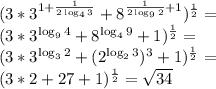 (3*3^{ 1+\frac{1}{2\log_43}}+8^{ \frac{1}{2\log_92}+1 }) ^ \frac{1}{2}=&#10;\\ (3*3^{\log_94}}+8^{ \log_49}+1 }) ^ \frac{1}{2}=&#10;\\ (3*3^{ \log_32}}+(2^{ \log_23})^3+1 }) ^ \frac{1}{2}=&#10;\\(3*2+27+1)^\frac{1}{2}= \sqrt{34}