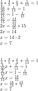 \frac{1}{2} * \frac{4}{5} * \frac{x}{3} + \frac{1}{15}=1 \\ \frac{4x}{30} + \frac{1}{15} =1 \\ \frac{2x}{15} =1- \frac{1}{15} \\ \frac{2x}{15} = \frac{14}{15} \\ 2x= \frac{14}{15} *15 \\ 2x= 14 \\ x= 14:2 \\ x= 7 \\ \\ \\ \frac{1}{2} * \frac{4}{5} * \frac{x}{3} + \frac{1}{15}=1 \\ \frac{4}{30} x+ \frac{1}{15} =1 \\ \frac{2}{15}x=1- \frac{1}{15} \\ \frac{2}{15} x= \frac{14}{15} \\ x= \frac{14}{15} * \frac{15}{2} \\ x=7