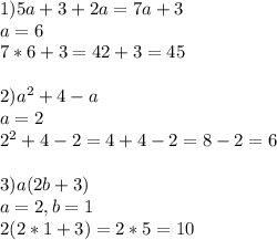 1)5a+3+2a=7a+3\\a=6\\7*6+3=42+3=45\\\\2)a ^{2} +4-a\\a=2\\2 ^{2} +4-2=4+4-2=8-2=6\\\\3)a(2b+3)\\a=2, b=1\\2(2*1+3)=2*5=10\\\\