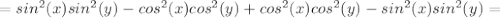 =sin^2(x)sin^2(y)-cos^2(x)cos^2(y)+cos^2(x)cos^2(y)-sin^2(x)sin^2(y)=