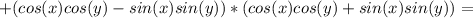 +(cos(x)cos(y)-sin(x)sin(y))*(cos(x)cos(y)+sin(x)sin(y))=