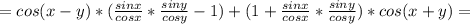 =cos(x-y)*(\frac{sinx}{cosx}*\frac{siny}{cosy}-1)+(1+\frac{sinx}{cosx}*\frac{siny}{cosy})*cos(x+y)=