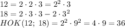 12=2\cdot2\cdot3=2^2\cdot3\\18=2\cdot3\cdot3-2\cdot3^2\\HOK(12;\;18)=2^2\cdot9^2=4\cdot9=36