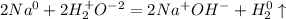 2Na ^{0} + 2H_{2}^{+}O^{-2} = 2Na^{+}OH^{-} + H_{2}^{0}\uparrow