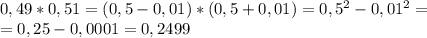 0,49*0,51 = (0,5 - 0,01)*(0,5 + 0,01)= 0,5^{2} - 0,01^{2}= \\ &#10;=0,25 - 0,0001 = 0,2499