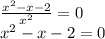 \frac{x^2-x-2}{x^2} =0 \\ x^2-x-2=0