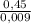 \frac{0,45}{0,009}