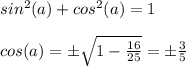 sin^2(a)+cos^2(a)=1\\\\cos(a)=\pm\sqrt{1-\frac{16}{25} } =\pm\frac{3}{5}