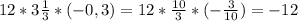 12*3 \frac{1}{3} *(-0,3)=12* \frac{10}{3} *(- \frac{3}{10}) =-12