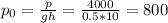 p_{0}= \frac{p}{gh}= \frac{4000}{0.5*10}= 800