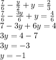 \frac{7}{6} - \frac{y}{2} + y= \frac{2}{3} \\ &#10; \frac{7}{6} - \frac{3y}{6} + y= \frac{4}{6} \\&#10;7- 3y + 6y = 4 \\ &#10;3y = 4 -7 \\ &#10;3y = -3 \\ &#10;y = -1 \\ &#10;