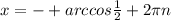 x = -+arccos \frac{1}{2} + 2 \pi n