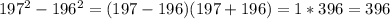 197^2-196^2=(197-196)(197+196)=1*396=396