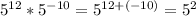 5^{12} * 5^{-10}= 5^{12+(-10)}= 5^{2}