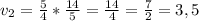 v_{2} = \frac{5}{4} * \frac{14}{5} = \frac{14}{4} = \frac{7}{2} = 3,5